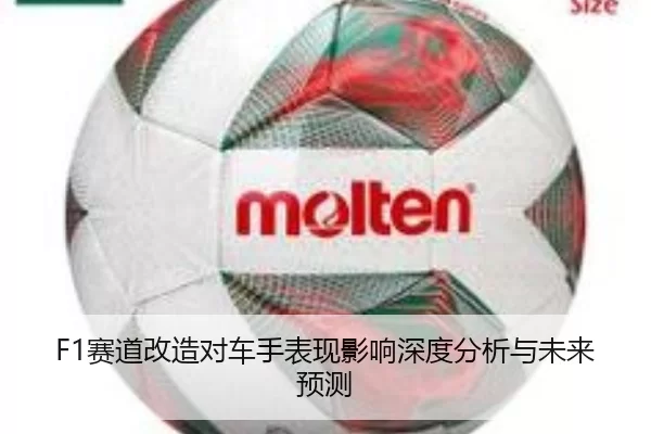 F1赛道改造对车手表现影响深度分析与未来预测
